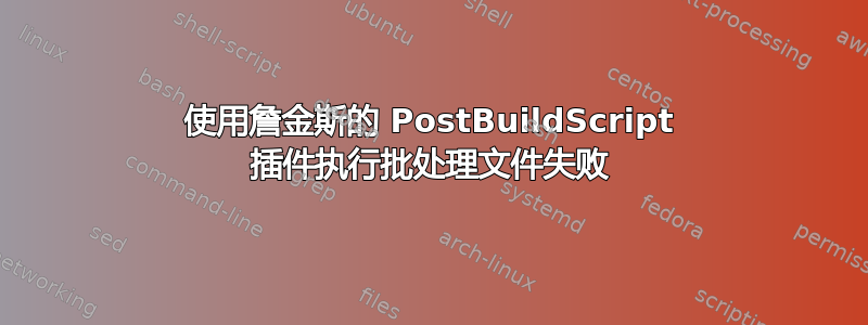 使用詹金斯的 PostBuildScript 插件执行批处理文件失败