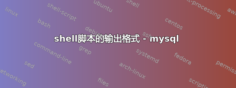 shell脚本的输出格式 - mysql