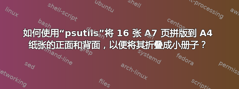 如何使用“psutils”将 16 张 A7 页拼版到 A4 纸张的正面和背面，以便将其折叠成小册子？