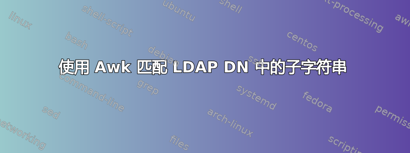 使用 Awk 匹配 LDAP DN 中的子字符串