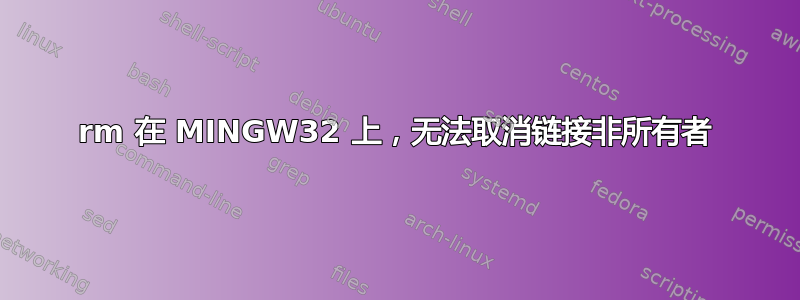 rm 在 MINGW32 上，无法取消链接非所有者