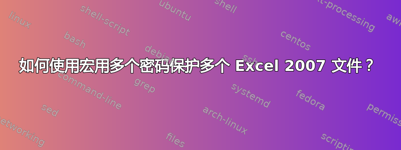 如何使用宏用多个密码保护多个 Excel 2007 文件？