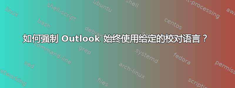 如何强制 Outlook 始终使用给定的校对语言？