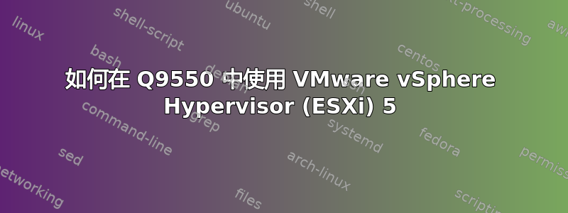 如何在 Q9550 中使用 VMware vSphere Hypervisor (ESXi) 5