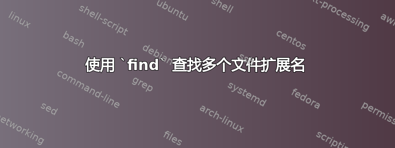 使用 `find` 查找多个文件扩展名