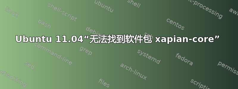 Ubuntu 11.04“无法找到软件包 xapian-core”