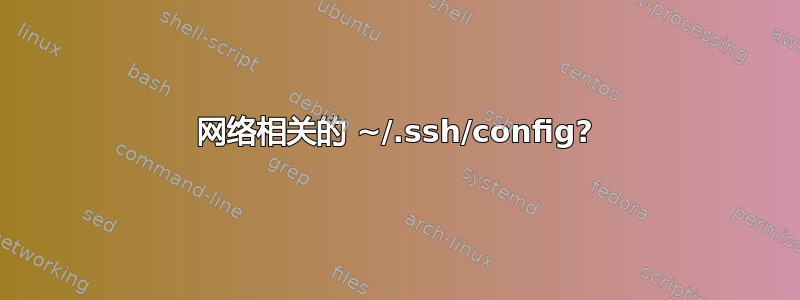 网络相关的 ~/.ssh/config?