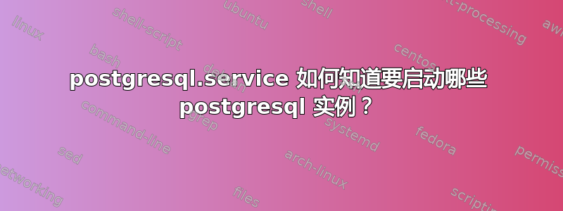 postgresql.service 如何知道要启动哪些 postgresql 实例？