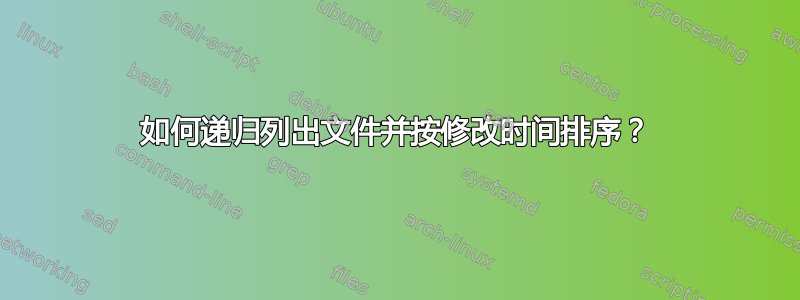 如何递归列出文件并按修改时间排序？