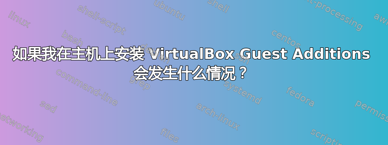 如果我在主机上安装 VirtualBox Guest Additions 会发生什么情况？