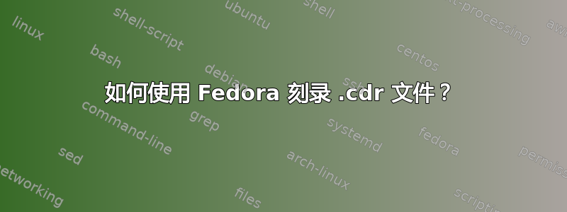 如何使用 Fedora 刻录 .cdr 文件？