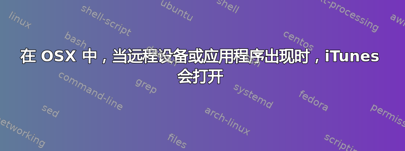 在 OSX 中，当远程设备或应用程序出现时，iTunes 会打开