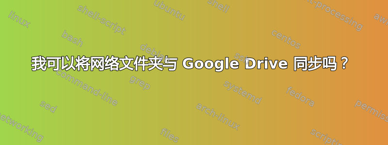 我可以将网络文件夹与 Google Drive 同步吗？