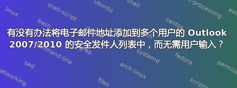 有没有办法将电子邮件地址添加到多个用户的 Outlook 2007/2010 的安全发件人列表中，而无需用户输入？