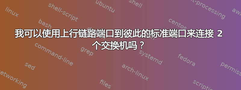 我可以使用上行链路端口到彼此​​的标准端口来连接 2 个交换机吗？