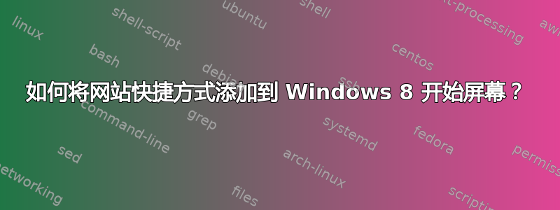 如何将网站快捷方式添加到 Windows 8 开始屏幕？