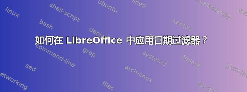 如何在 LibreOffice 中应用日期过滤器？