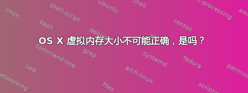 OS X 虚拟内存大小不可能正确，是吗？