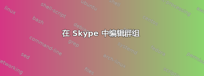 在 Skype 中编辑群组