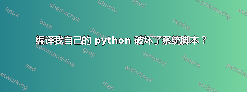 编译我自己的 python 破坏了系统脚本？