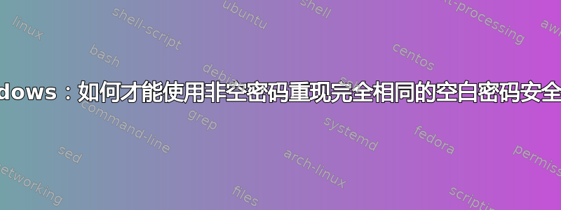 Windows：如何才能使用非空密码重现完全相同的空白密码安全性？