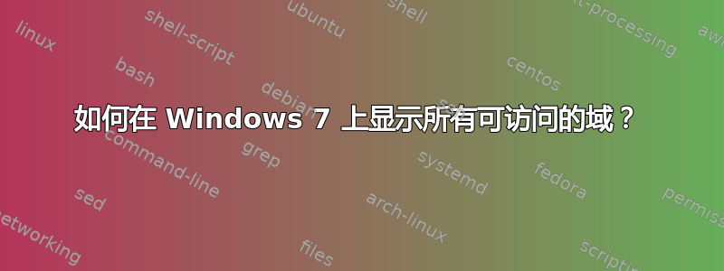 如何在 Windows 7 上显示所有可访问的域？