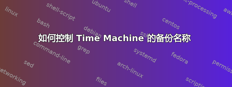 如何控制 Time Machine 的备份名称