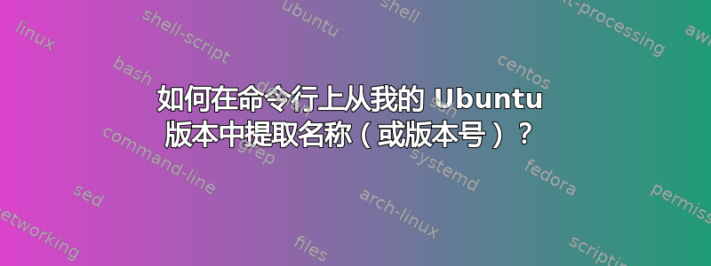 如何在命令行上从我的 Ubuntu 版本中提取名称（或版本号）？