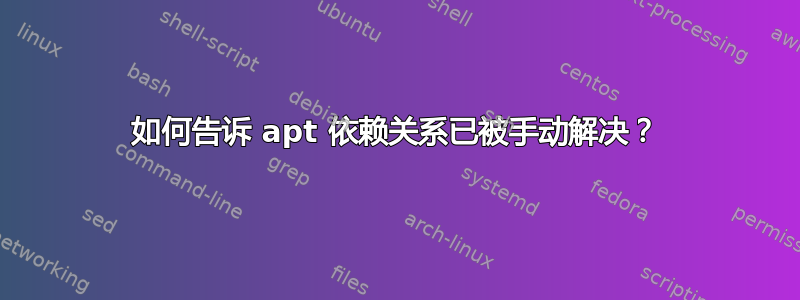 如何告诉 apt 依赖关系已被手动解决？