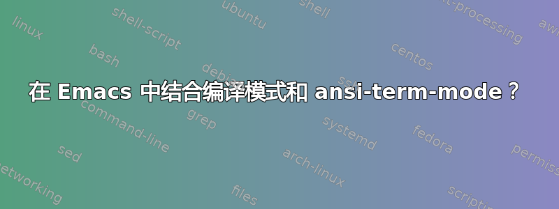 在 Emacs 中结合编译模式和 ansi-term-mode？