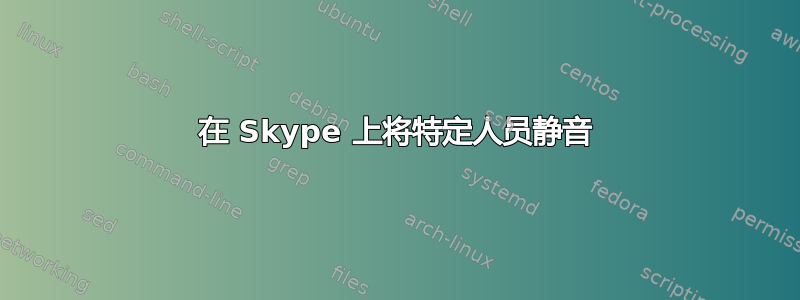 在 Skype 上将特定人员静音