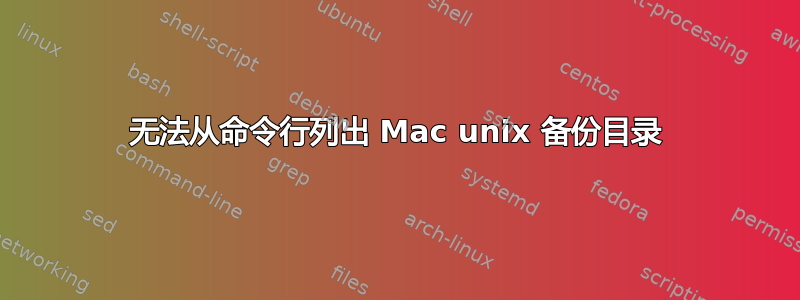 无法从命令行列出 Mac unix 备份目录