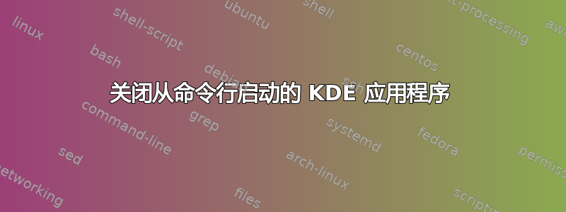 关闭从命令行启动的 KDE 应用程序