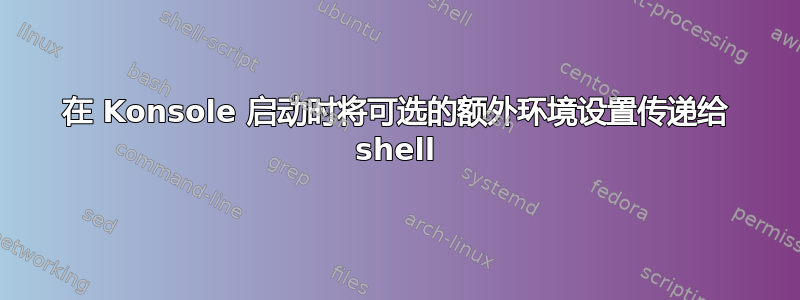 在 Konsole 启动时将可选的额外环境设置传递给 shell