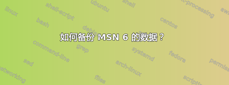 如何备份 MSN 6 的数据？