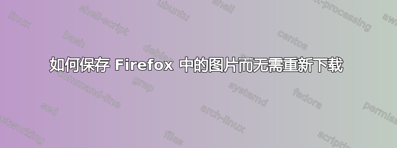 如何保存 Firefox 中的图片而无需重新下载