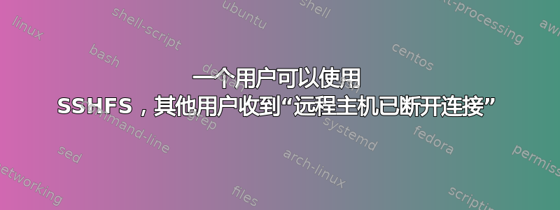 一个用户可以使用 SSHFS，其他用户收到“远程主机已断开连接”