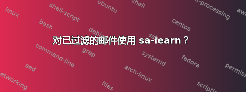 对已过滤的邮件使用 sa-learn？