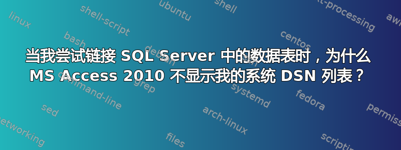 当我尝试链接 SQL Server 中的数据表时，为什么 MS Access 2010 不显示我的系统 DSN 列表？