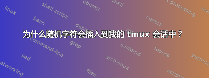 为什么随机字符会插入到我的 tmux 会话中？