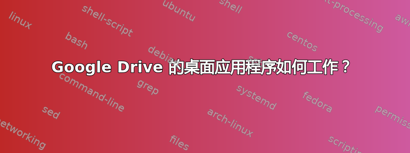 Google Drive 的桌面应用程序如何工作？