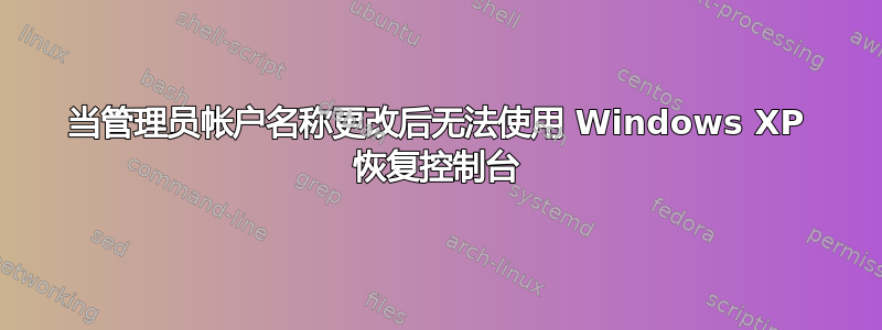 当管理员帐户名称更改后无法使用 Windows XP 恢复控制台