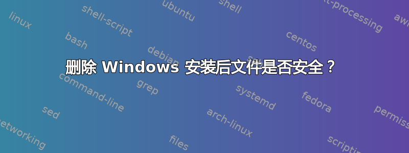 删除 Windows 安装后文件是否安全？