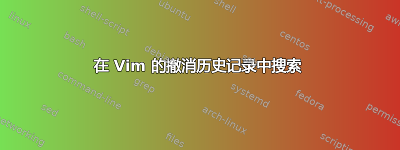 在 Vim 的撤消历史记录中搜索