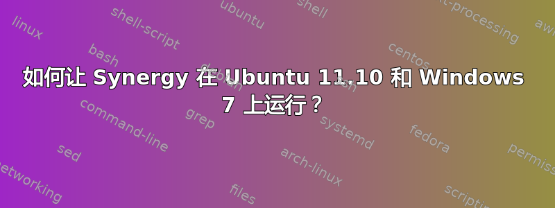 如何让 Synergy 在 Ubuntu 11.10 和 Windows 7 上运行？