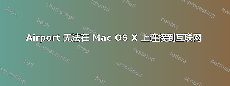 Airport 无法在 Mac OS X 上连接到互联网