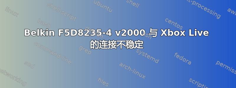 Belkin F5D8235-4 v2000 与 Xbox Live 的连接不稳定