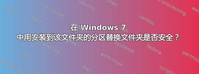 在 Windows 7 中用安装到该文件夹​​的分区替换文件夹是否安全？