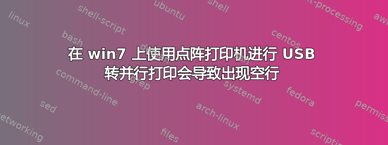 在 win7 上使用点阵打印机进行 USB 转并行打印会导致出现空行