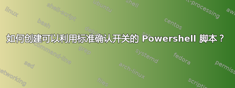 如何创建可以利用标准确认开关的 Powershell 脚本？